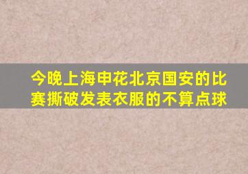 今晚上海申花北京国安的比赛撕破发表衣服的不算点球