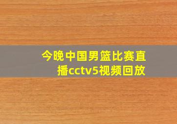 今晚中国男篮比赛直播cctv5视频回放