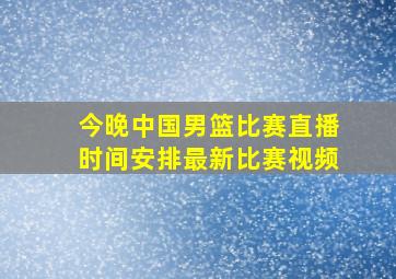 今晚中国男篮比赛直播时间安排最新比赛视频