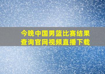 今晚中国男篮比赛结果查询官网视频直播下载