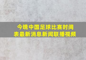 今晚中国足球比赛时间表最新消息新闻联播视频