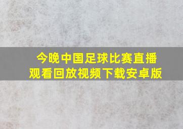 今晚中国足球比赛直播观看回放视频下载安卓版