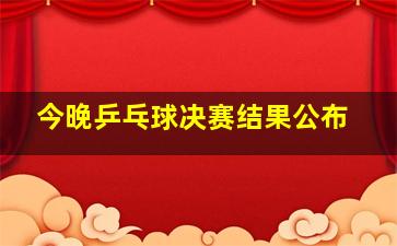 今晚乒乓球决赛结果公布