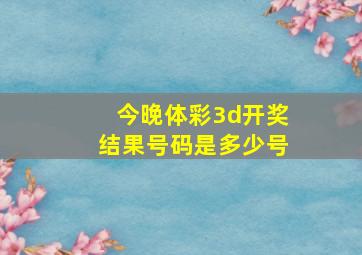 今晚体彩3d开奖结果号码是多少号