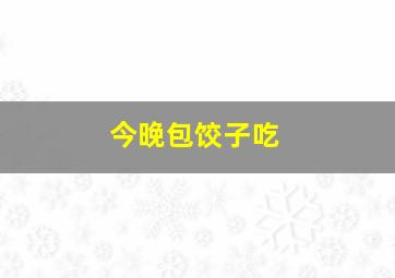 今晚包饺子吃