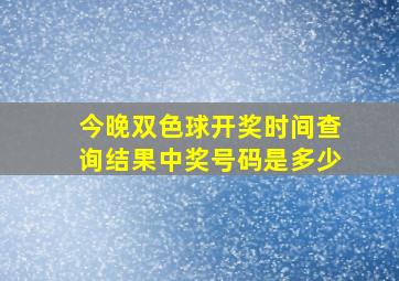 今晚双色球开奖时间查询结果中奖号码是多少