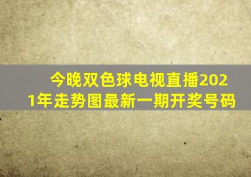 今晚双色球电视直播2021年走势图最新一期开奖号码