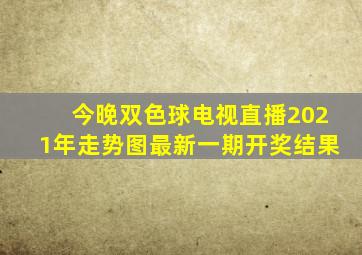 今晚双色球电视直播2021年走势图最新一期开奖结果