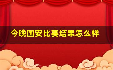 今晚国安比赛结果怎么样