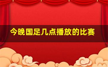 今晚国足几点播放的比赛