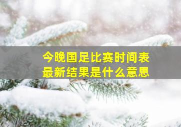 今晚国足比赛时间表最新结果是什么意思