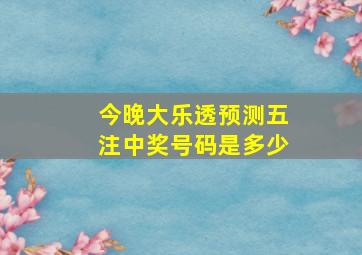 今晚大乐透预测五注中奖号码是多少