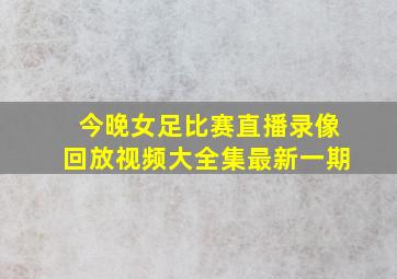 今晚女足比赛直播录像回放视频大全集最新一期