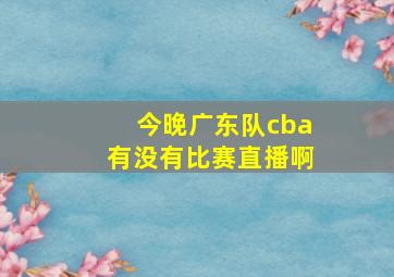 今晚广东队cba有没有比赛直播啊