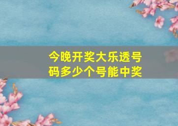 今晚开奖大乐透号码多少个号能中奖