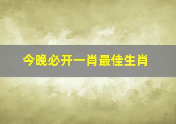 今晚必开一肖最佳生肖