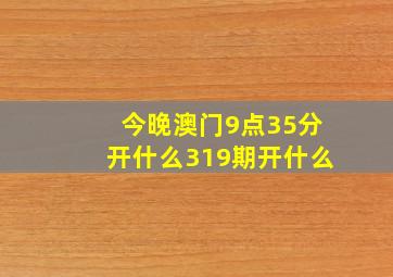 今晚澳门9点35分开什么319期开什么