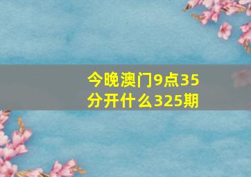 今晚澳门9点35分开什么325期