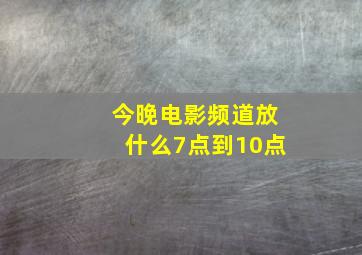 今晚电影频道放什么7点到10点