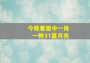 今晚看图中一肖一特31蓝月亮