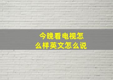 今晚看电视怎么样英文怎么说