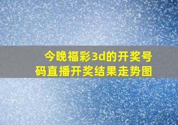 今晚福彩3d的开奖号码直播开奖结果走势图