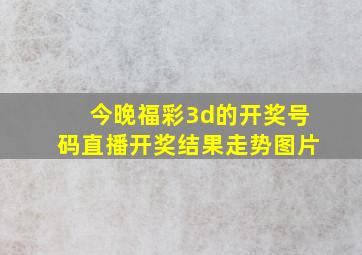 今晚福彩3d的开奖号码直播开奖结果走势图片