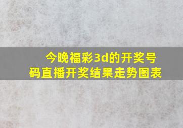 今晚福彩3d的开奖号码直播开奖结果走势图表