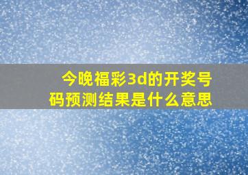 今晚福彩3d的开奖号码预测结果是什么意思