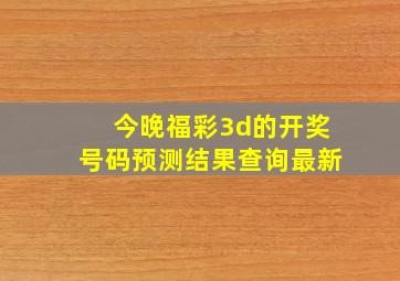 今晚福彩3d的开奖号码预测结果查询最新