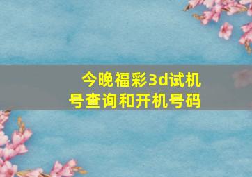 今晚福彩3d试机号查询和开机号码