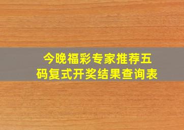 今晚福彩专家推荐五码复式开奖结果查询表