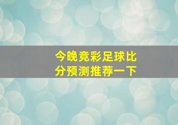 今晚竞彩足球比分预测推荐一下