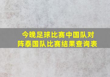 今晚足球比赛中国队对阵泰国队比赛结果查询表