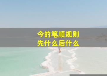 今的笔顺规则先什么后什么