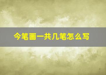 今笔画一共几笔怎么写