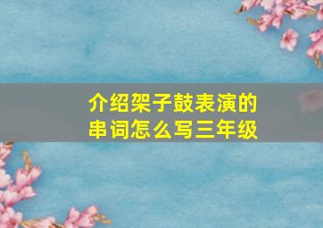 介绍架子鼓表演的串词怎么写三年级