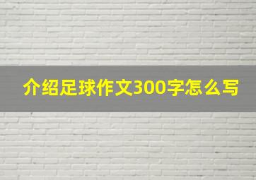 介绍足球作文300字怎么写