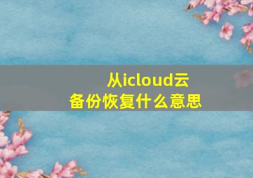 从icloud云备份恢复什么意思