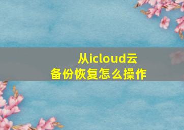 从icloud云备份恢复怎么操作