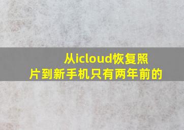 从icloud恢复照片到新手机只有两年前的