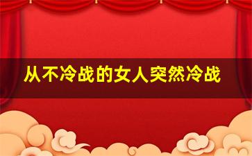 从不冷战的女人突然冷战