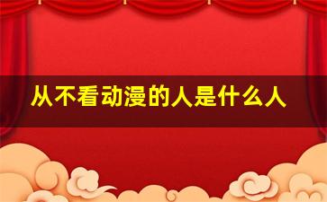 从不看动漫的人是什么人