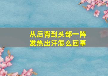 从后背到头部一阵发热出汗怎么回事