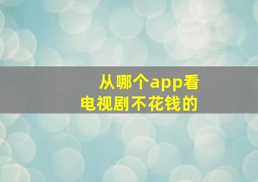 从哪个app看电视剧不花钱的