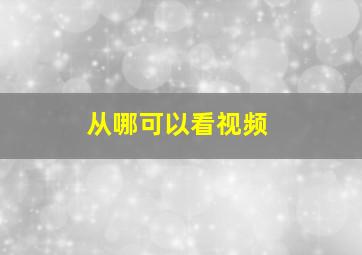 从哪可以看视频