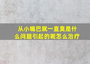 从小嘴巴就一直臭是什么问题引起的呢怎么治疗