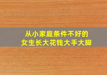 从小家庭条件不好的女生长大花钱大手大脚