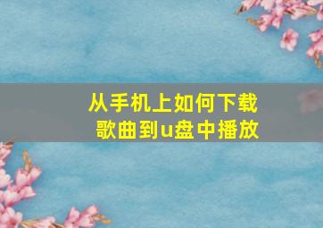 从手机上如何下载歌曲到u盘中播放