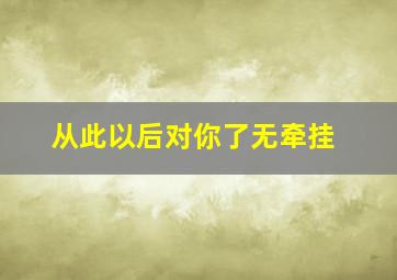 从此以后对你了无牵挂